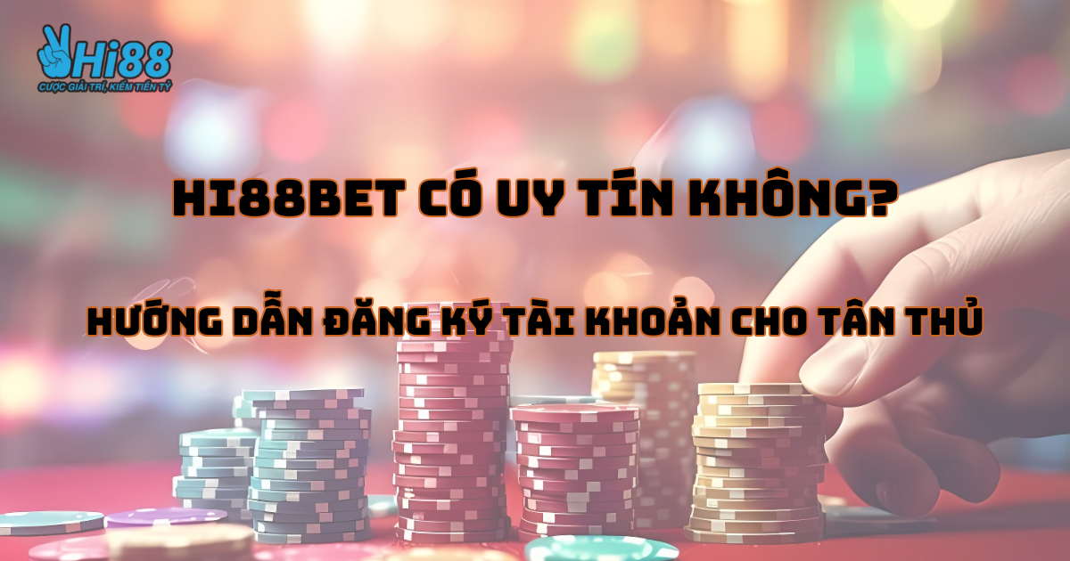 Hi88bet có uy tín không? Hướng dẫn đăng ký tài khoản chi tiết cho tân thủ